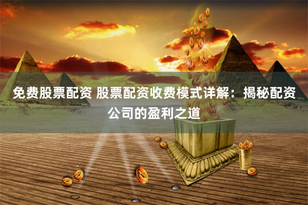 免费股票配资 股票配资收费模式详解：揭秘配资公司的盈利之道
