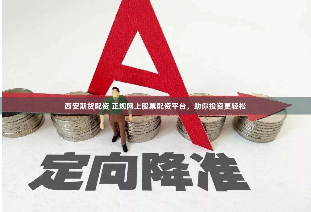 西安期货配资 正规网上股票配资平台，助你投资更轻松
