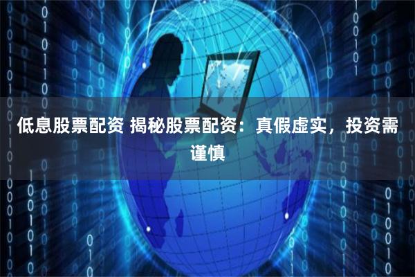 低息股票配资 揭秘股票配资：真假虚实，投资需谨慎