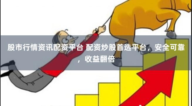 股市行情资讯配资平台 配资炒股首选平台，安全可靠，收益翻倍
