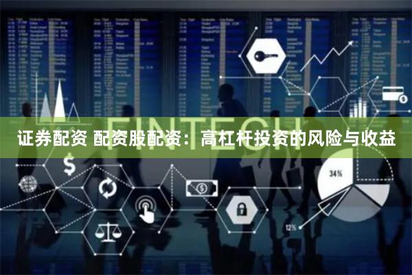 证券配资 配资股配资：高杠杆投资的风险与收益