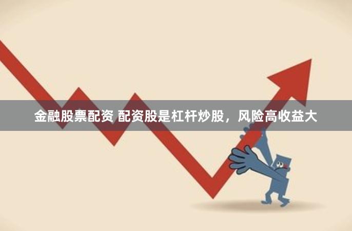 金融股票配资 配资股是杠杆炒股，风险高收益大