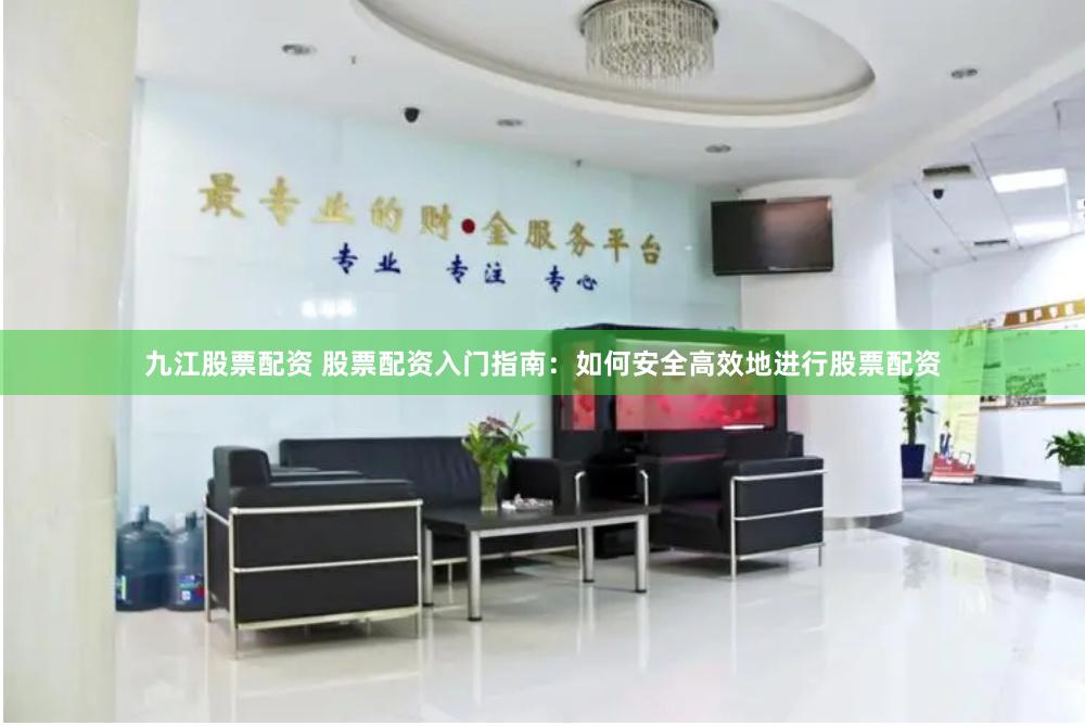 九江股票配资 股票配资入门指南：如何安全高效地进行股票配资
