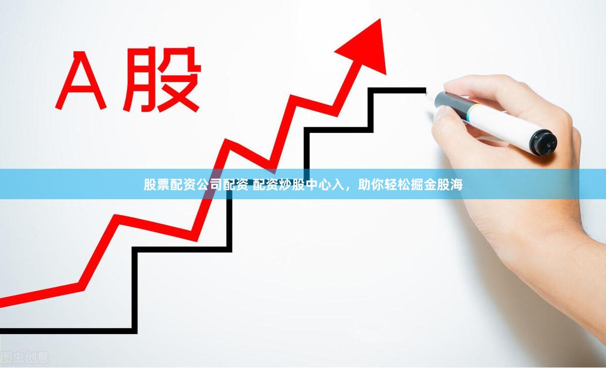 股票配资公司配资 配资炒股中心入，助你轻松掘金股海