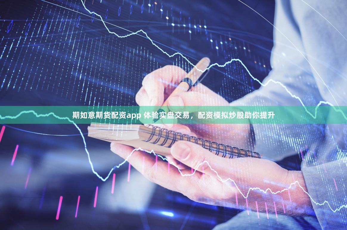期如意期货配资app 体验实盘交易，配资模拟炒股助你提升