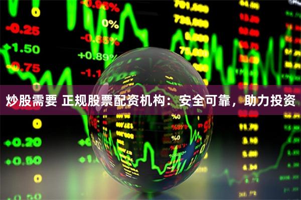 炒股需要 正规股票配资机构：安全可靠，助力投资
