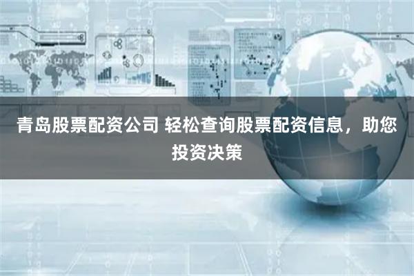 青岛股票配资公司 轻松查询股票配资信息，助您投资决策