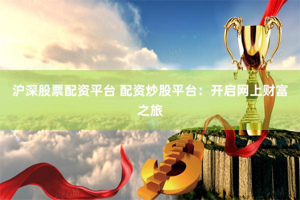 沪深股票配资平台 配资炒股平台：开启网上财富之旅