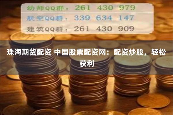 珠海期货配资 中国股票配资网：配资炒股，轻松获利