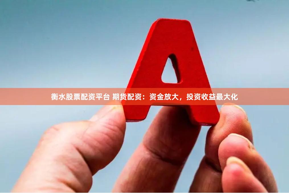 衡水股票配资平台 期货配资：资金放大，投资收益最大化