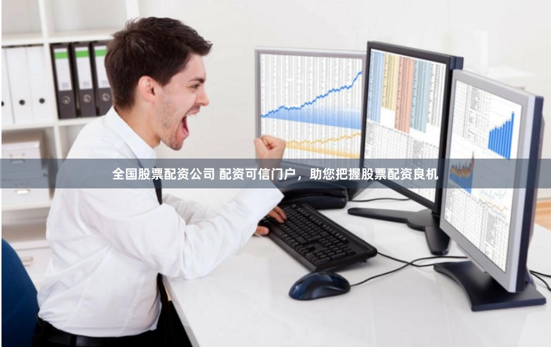 全国股票配资公司 配资可信门户，助您把握股票配资良机