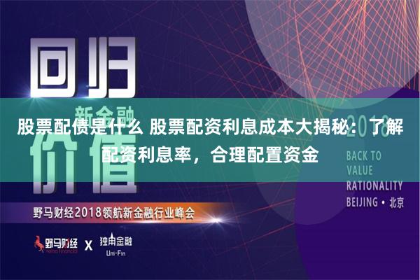 股票配债是什么 股票配资利息成本大揭秘：了解配资利息率，合理配置资金