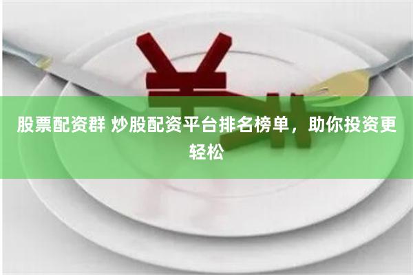 股票配资群 炒股配资平台排名榜单，助你投资更轻松