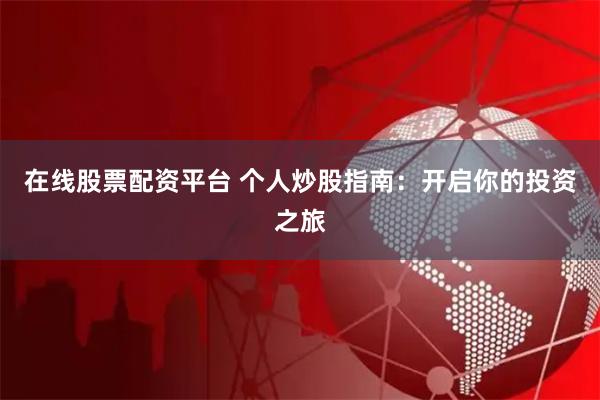 在线股票配资平台 个人炒股指南：开启你的投资之旅