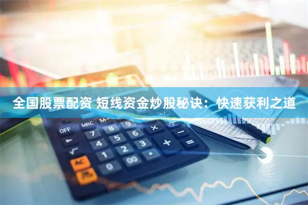 全国股票配资 短线资金炒股秘诀：快速获利之道