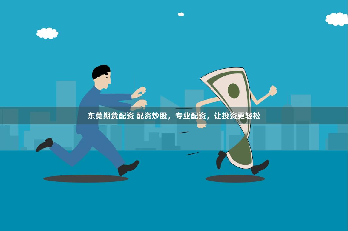东莞期货配资 配资炒股，专业配资，让投资更轻松
