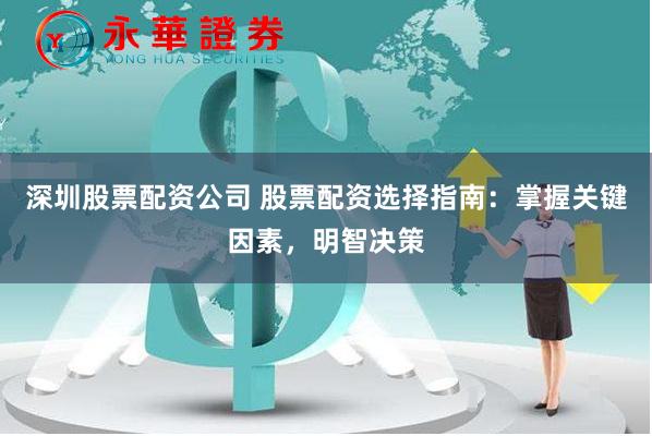 深圳股票配资公司 股票配资选择指南：掌握关键因素，明智决策