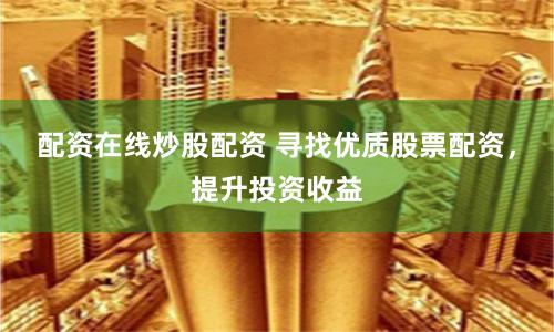 配资在线炒股配资 寻找优质股票配资，提升投资收益