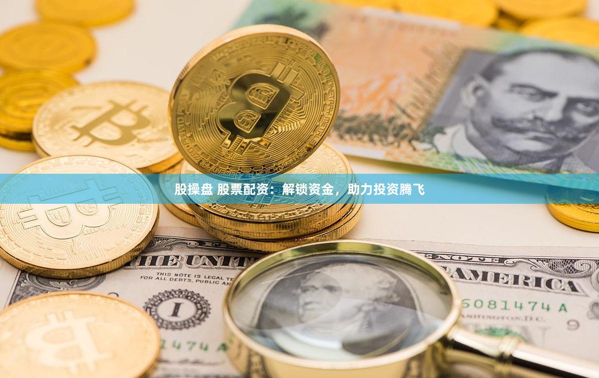 股操盘 股票配资：解锁资金，助力投资腾飞