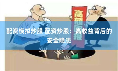配资模拟炒股 配资炒股：高收益背后的安全隐患