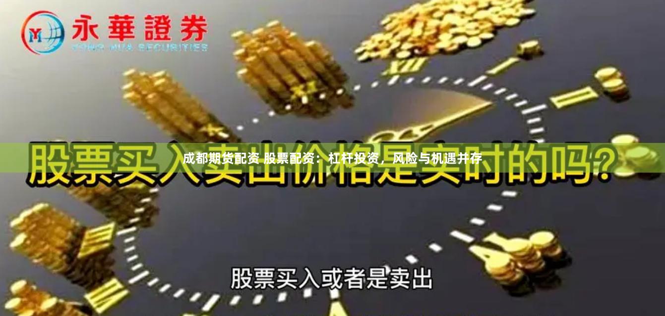 成都期货配资 股票配资：杠杆投资，风险与机遇并存