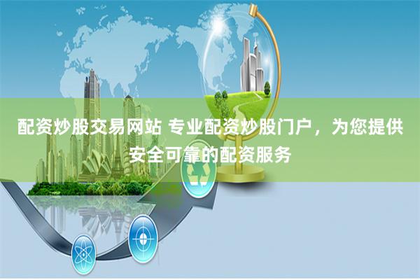 配资炒股交易网站 专业配资炒股门户，为您提供安全可靠的配资服务