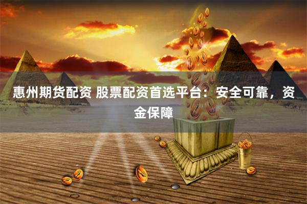 惠州期货配资 股票配资首选平台：安全可靠，资金保障