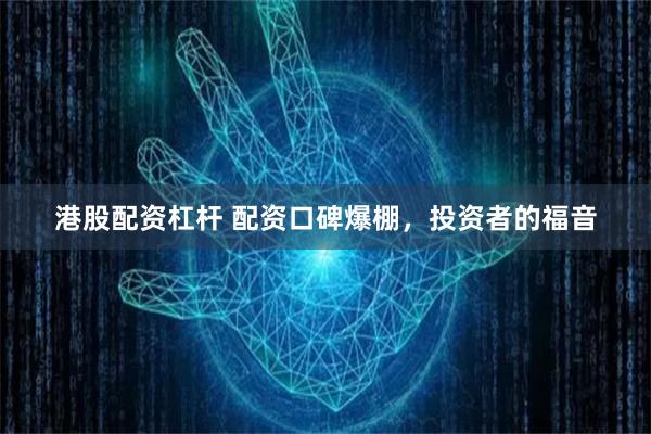 港股配资杠杆 配资口碑爆棚，投资者的福音