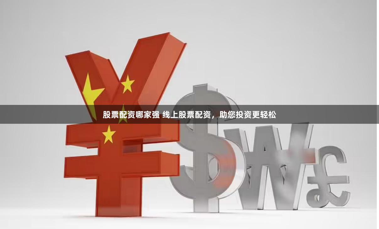 股票配资哪家强 线上股票配资，助您投资更轻松