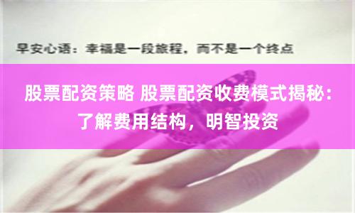 股票配资策略 股票配资收费模式揭秘：了解费用结构，明智投资