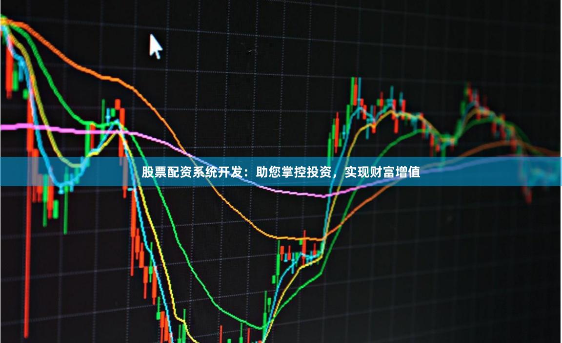 股票配资系统开发：助您掌控投资，实现财富增值