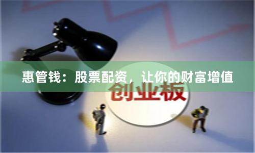 惠管钱：股票配资，让你的财富增值
