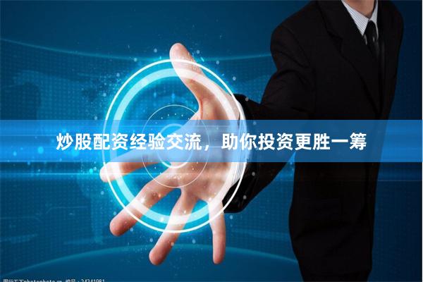 炒股配资经验交流，助你投资更胜一筹