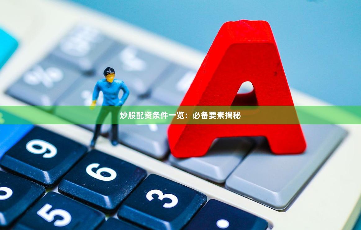 炒股配资条件一览：必备要素揭秘