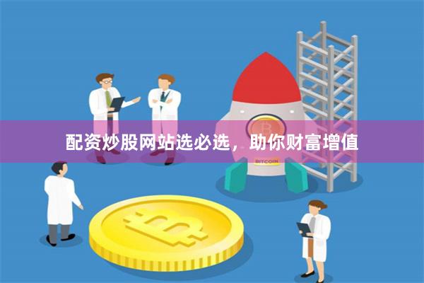 配资炒股网站选必选，助你财富增值