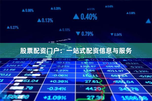 股票配资门户：一站式配资信息与服务