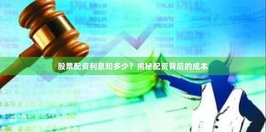 股票配资利息知多少？揭秘配资背后的成本