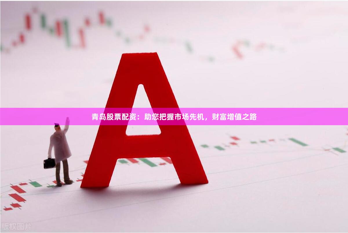 青岛股票配资：助您把握市场先机，财富增值之路