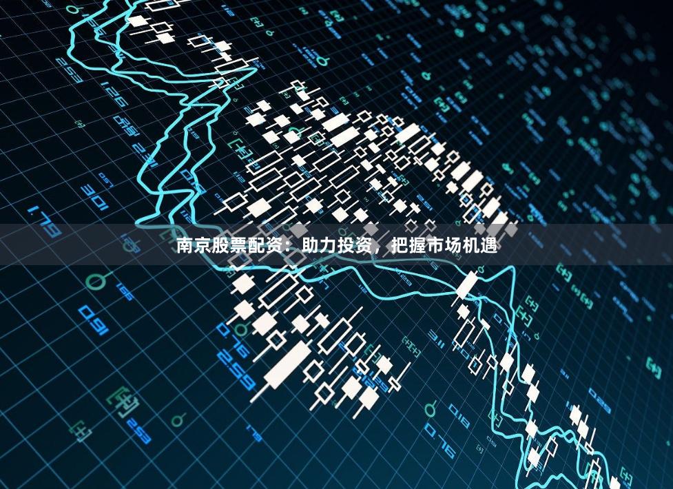 南京股票配资：助力投资，把握市场机遇