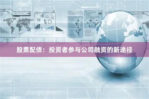 股票配债：投资者参与公司融资的新途径
