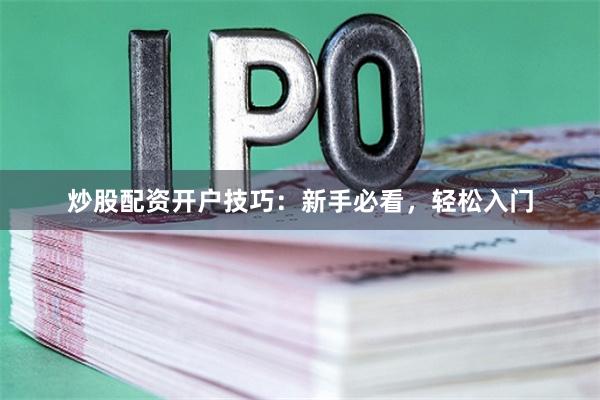 炒股配资开户技巧:新手必看,轻松入门