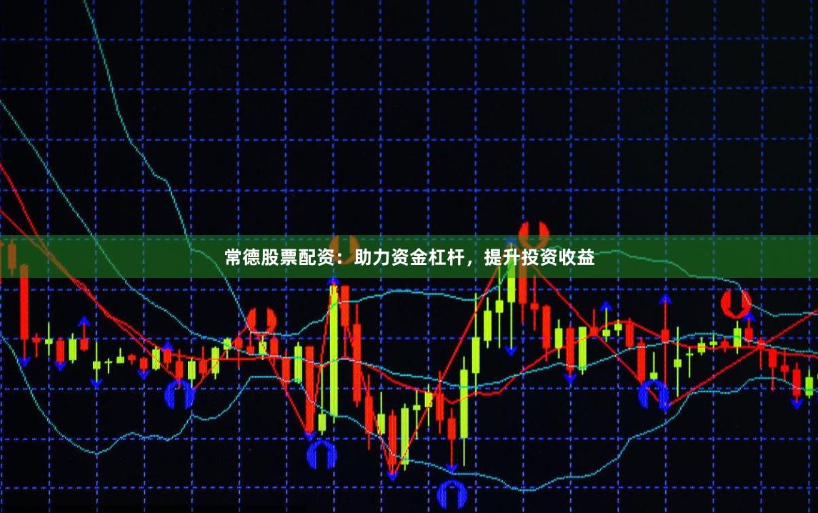 常德股票配资:助力资金杠杆,提升投资收益
