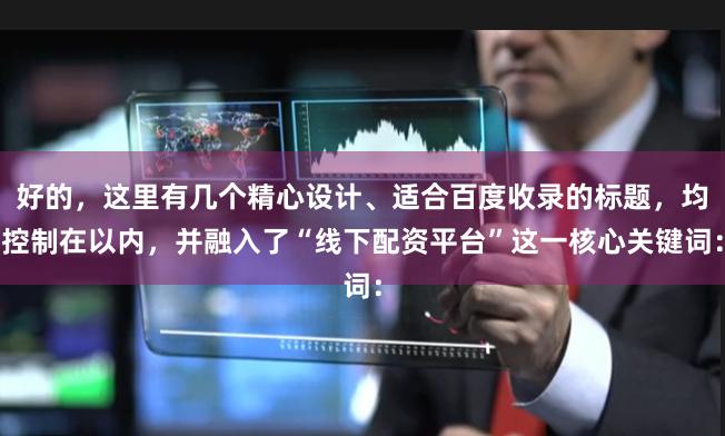 好的，这里有几个精心设计、适合百度收录的标题，均控制在以内，并融入了“线下配资平台”这一核心关键词：