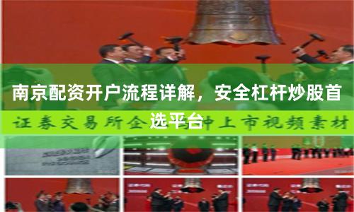 南京配资开户流程详解，安全杠杆炒股首选平台