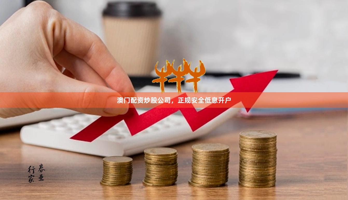澳门配资炒股公司，正规安全低息开户