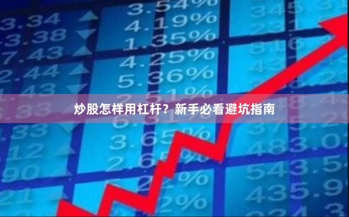 炒股怎样用杠杆?新手必看避坑指南