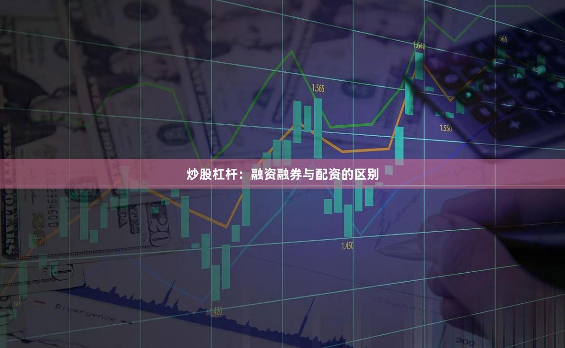 炒股杠杆：融资融券与配资的区别
