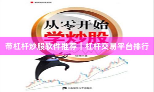 带杠杆炒股软件推荐｜杠杆交易平台排行