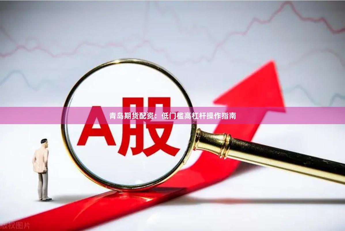 青岛期货配资：低门槛高杠杆操作指南
