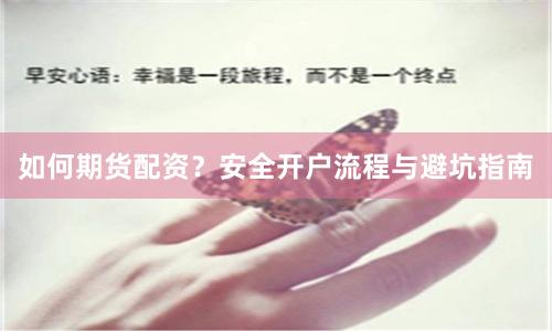如何期货配资?安全开户流程与避坑指南